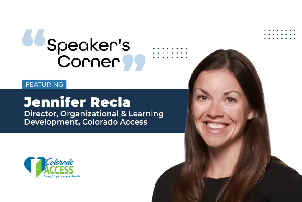 Speaker’s Corner: Featuring Jennifer Recla, Director, Organizational & Learning Development at Colorado Access.