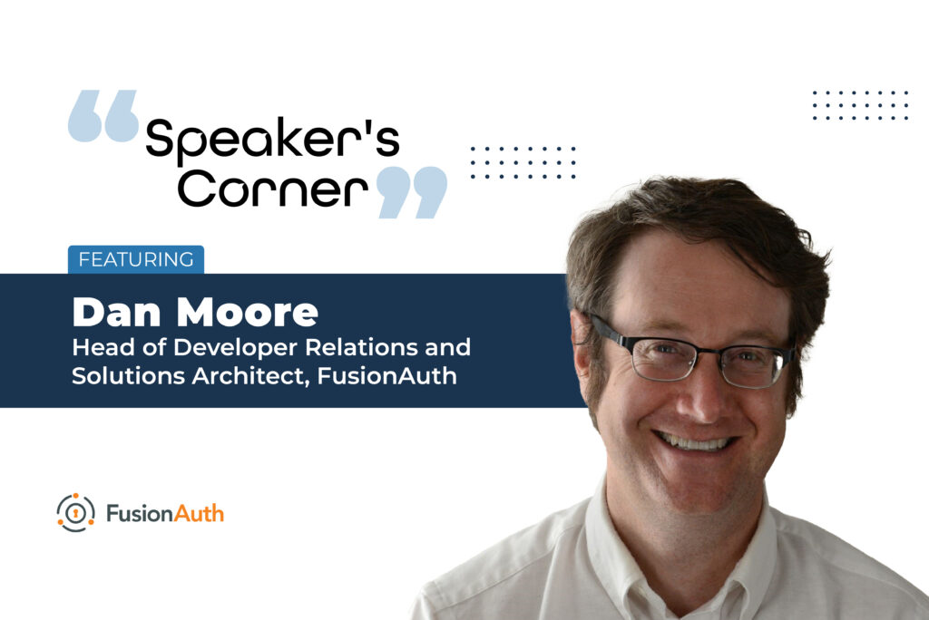 Speaker’s Corner: Featuring Dan Moore, Head of Developer Relations and Solutions Architect, FusionAuth.