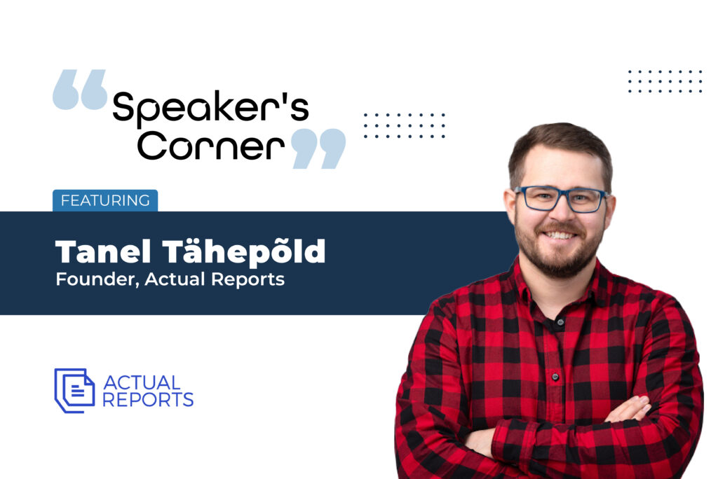 Speaker’s Corner: Featuring Tanel Tähepõld, Founder of Actual Reports.